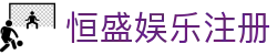 恒盛娱乐注册